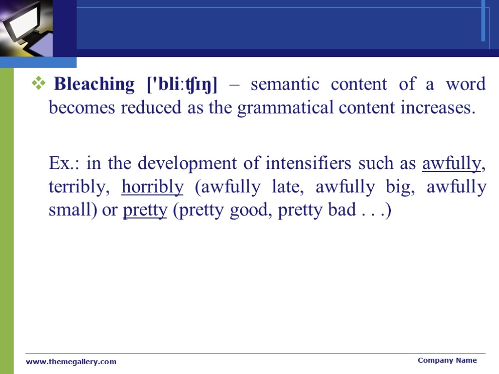 Bleaching ['bliːʧɪŋ] – semantic content of a word becomes reduced as the grammatical content